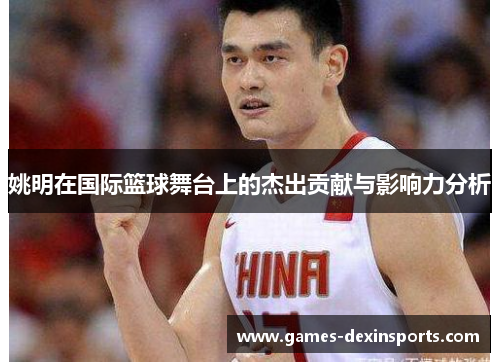 姚明在国际篮球舞台上的杰出贡献与影响力分析