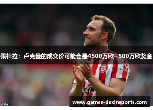 佩杜拉：卢克曼的成交价可能会是4500万欧+500万欧奖金