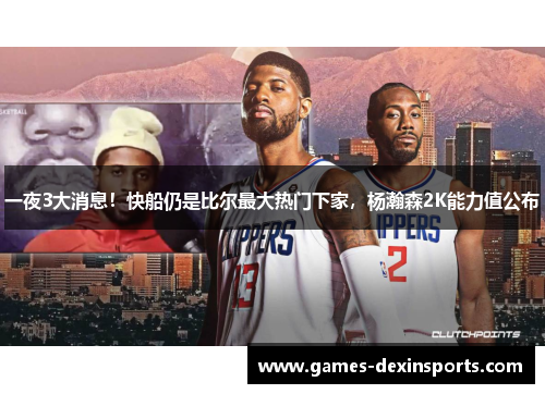 一夜3大消息！快船仍是比尔最大热门下家，杨瀚森2K能力值公布