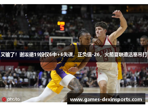 又输了！谢泼德19投仅6中+6失误，正负值-26，火箭夏联遭活塞吊打