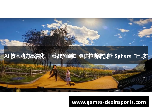 AI 技术助力高清化，《绿野仙踪》登陆拉斯维加斯 Sphere“巨球”